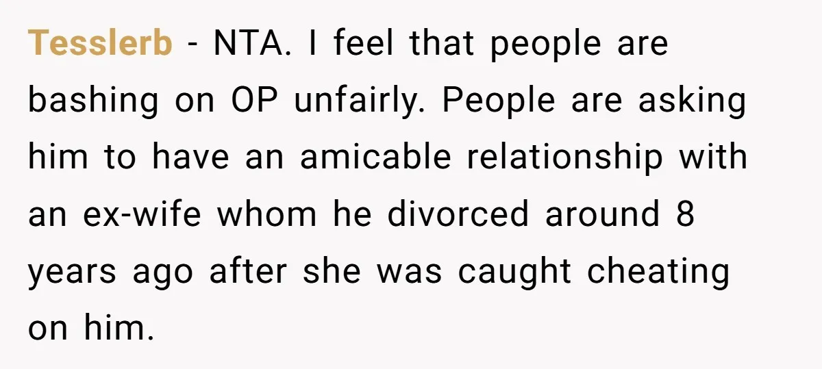 Tesslerb − NTA. I feel that people are bashing on OP unfairly. People are asking him to have an amicable relationship with an ex-wife whom he divorced around 8 years...