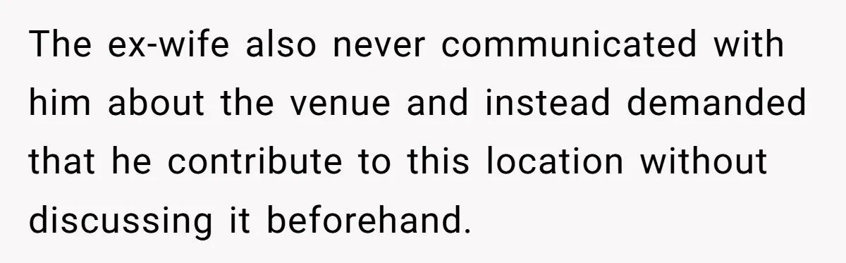 The ex-wife also never communicated with him about the venue and instead demanded that he contribute to this location without discussing it beforehand.
