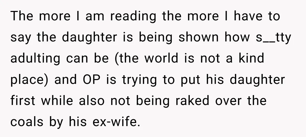 The more I am reading the more I have to say the daughter is being shown how s__tty adulting can be (the world is not a kind place) and OP...
