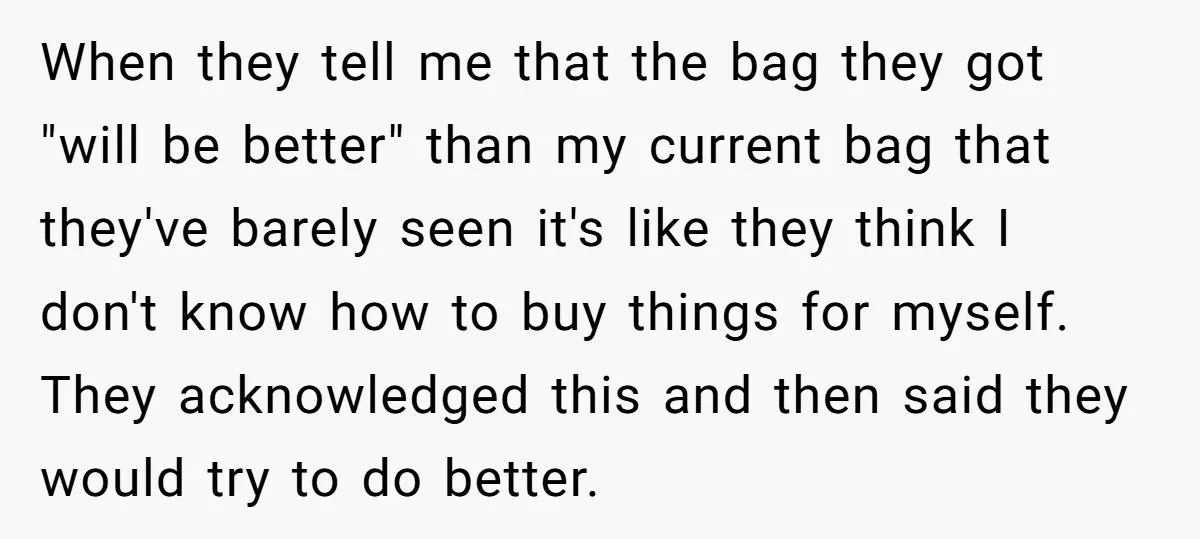 When they tell me that the bag they got "will be better" than my current bag that they've barely seen it's like they think I don't know how to buy...