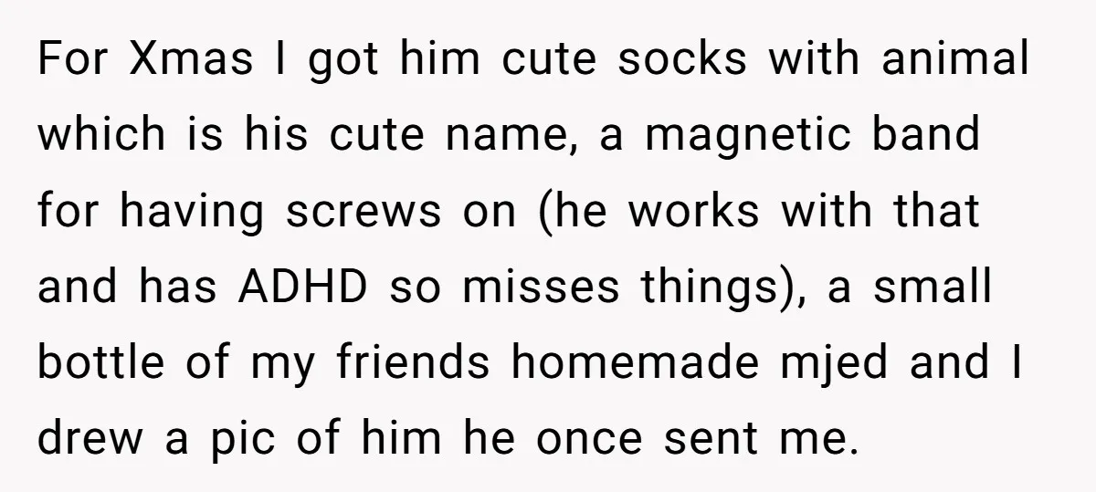 For Xmas I got him cute socks with animal which is his cute name, a magnetic band for having screws on (he works with that and has ADHD so misses...
