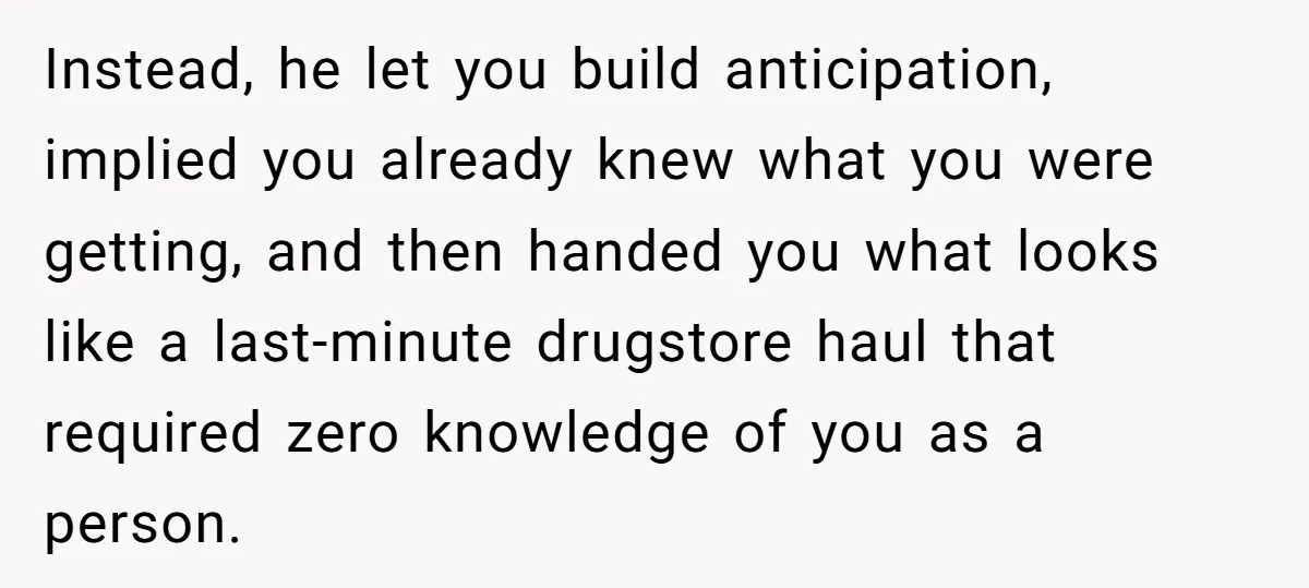 Instead, he let you build anticipation, implied you already knew what you were getting, and then handed you what looks like a last-minute drugstore haul that required zero knowledge of...