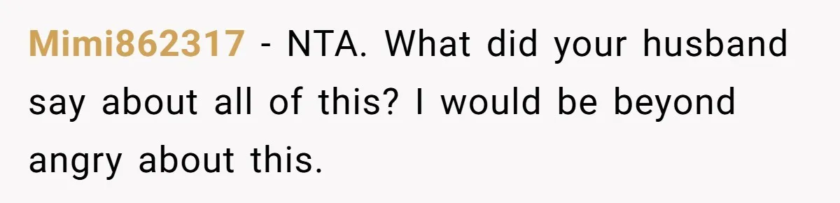 Mimi862317 − NTA. What did your husband say about all of this? I would be beyond angry about this.