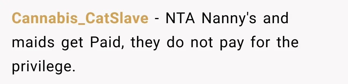 Cannabis_CatSlave − NTA Nanny's and maids get Paid, they do not pay for the privilege.