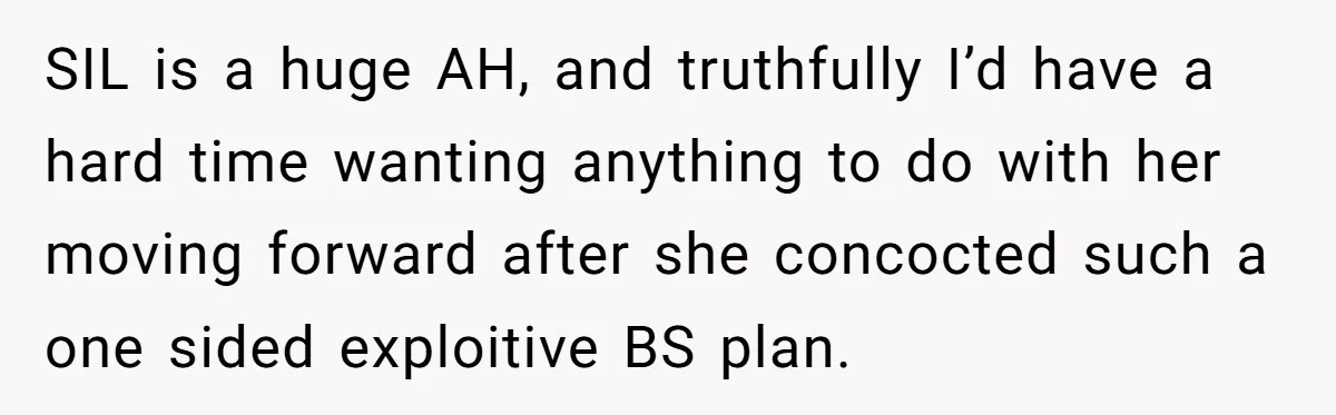 SIL is a huge AH, and truthfully I’d have a hard time wanting anything to do with her moving forward after she concocted such a one sided exploitive BS plan.
