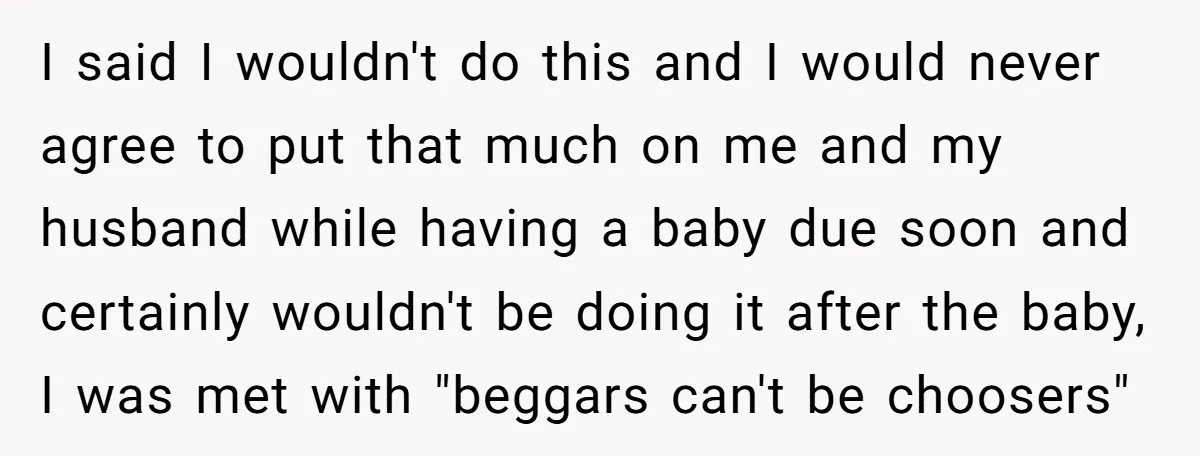 I said I wouldn't do this and I would never agree to put that much on me and my husband while having a baby due soon and certainly wouldn't be...