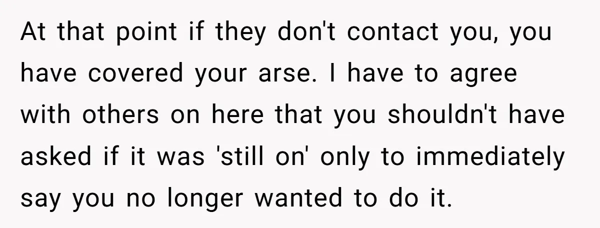 At that point if they don't contact you, you have covered your arse. I have to agree with others on here that you shouldn't have asked if it was 'still...