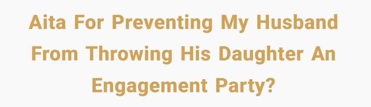 AITA for preventing my husband from throwing his daughter an engagement party?