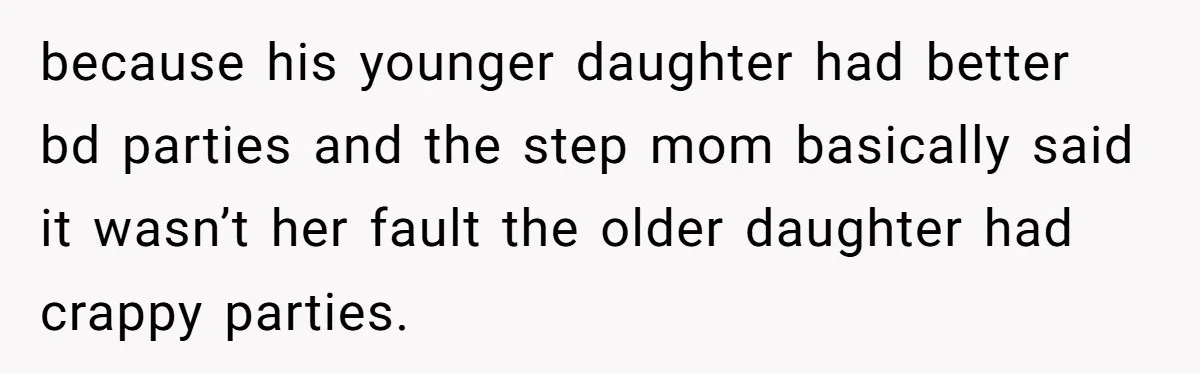 because his younger daughter had better bd parties and the step mom basically said it wasn’t her fault the older daughter had crappy parties.