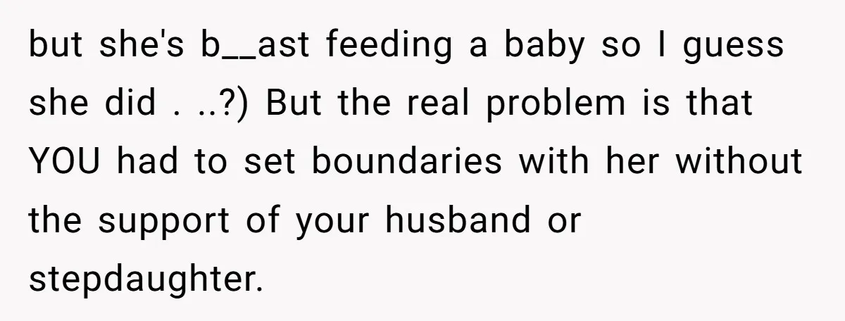 but she's b__ast feeding a baby so I guess she did . ..?) But the real problem is that YOU had to set boundaries with her without the support of...