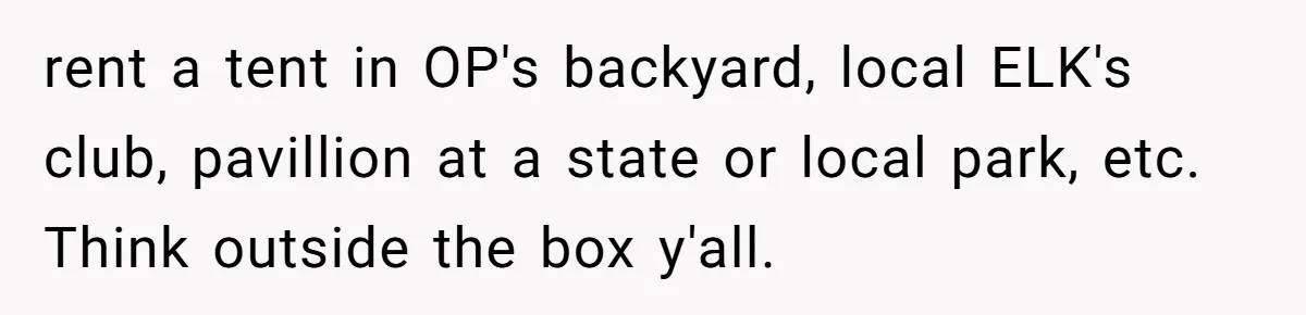 rent a tent in OP's backyard, local ELK's club, pavillion at a state or local park, etc. Think outside the box y'all.