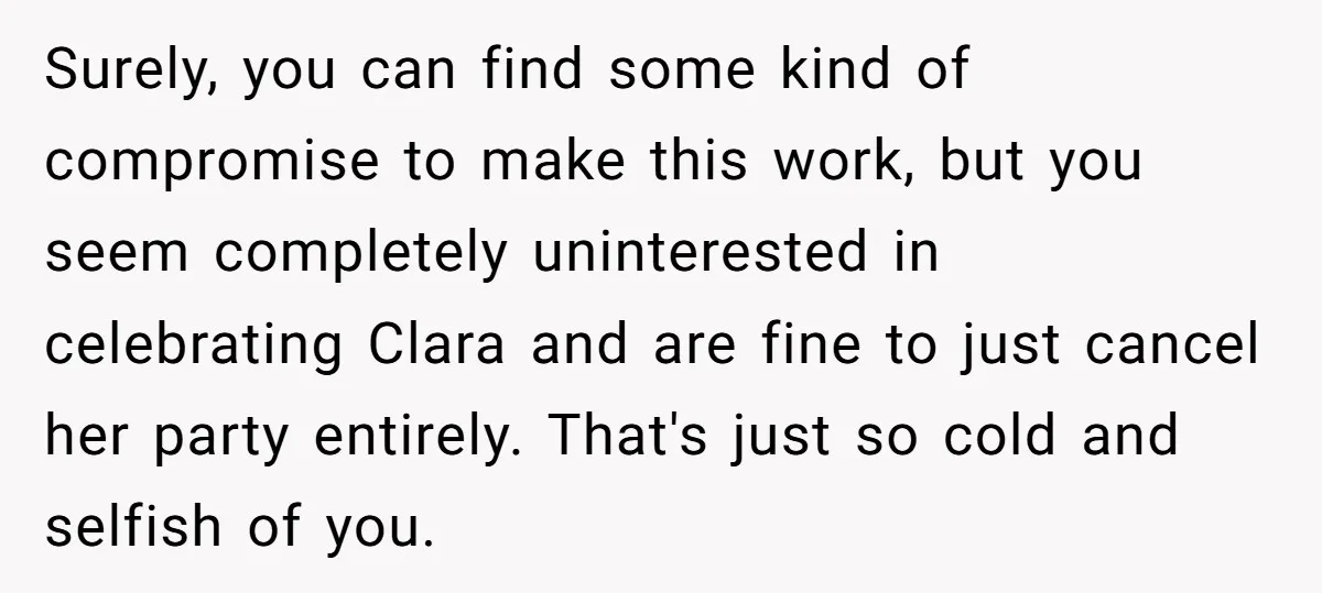 Surely, you can find some kind of compromise to make this work, but you seem completely uninterested in celebrating Clara and are fine to just cancel her party entirely. That's...