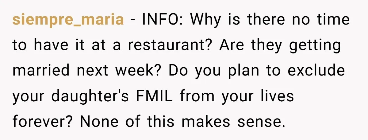 siempre_maria − INFO: Why is there no time to have it at a restaurant? Are they getting married next week? Do you plan to exclude your daughter's FMIL from your...