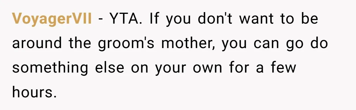 VoyagerVII − YTA. If you don't want to be around the groom's mother, you can go do something else on your own for a few hours.