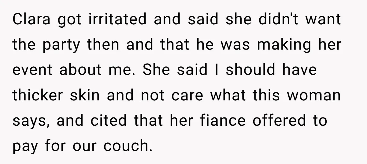 Clara got irritated and said she didn't want the party then and that he was making her event about me. She said I should have thicker skin and not care...
