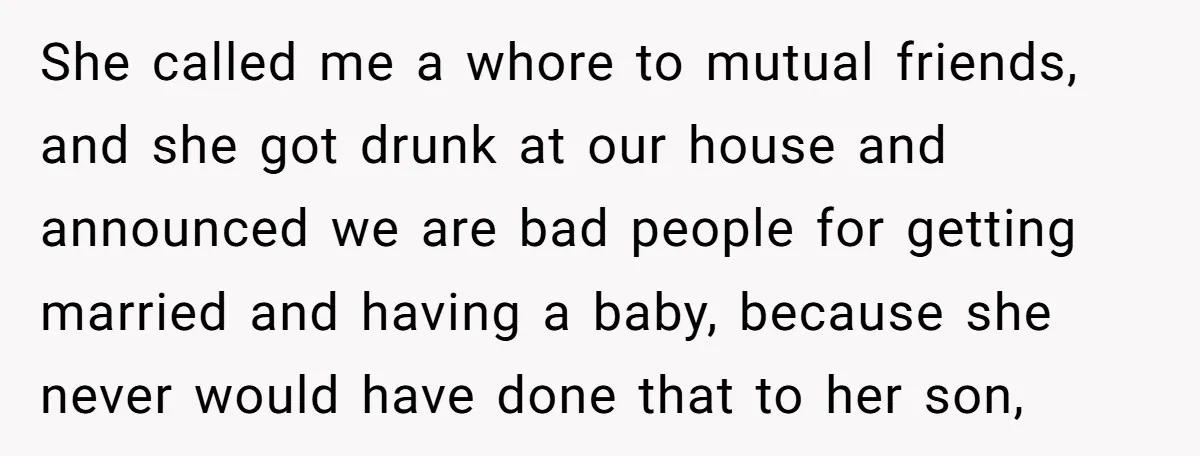 She called me a whore to mutual friends, and she got drunk at our house and announced we are bad people for getting married and having a baby, because she...