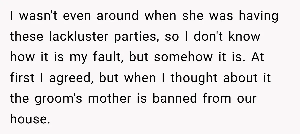 I wasn't even around when she was having these lackluster parties, so I don't know how it is my fault, but somehow it is. At first I agreed, but when...