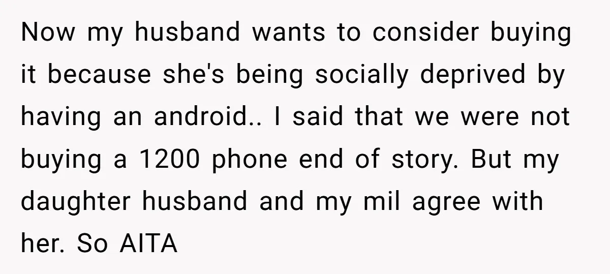 Now my husband wants to consider buying it because she's being socially deprived by having an android.. I said that we were not buying a 1200 phone end of story....