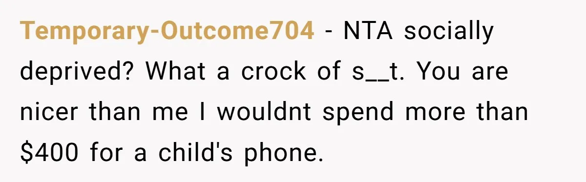 Temporary-Outcome704 − NTA socially deprived? What a crock of s__t. You are nicer than me I wouldnt spend more than $400 for a child's phone.