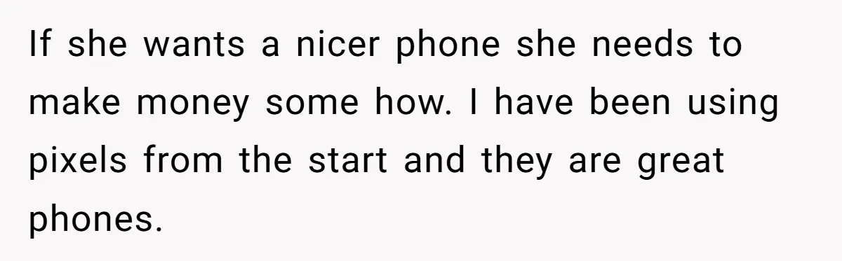 If she wants a nicer phone she needs to make money some how. I have been using pixels from the start and they are great phones.