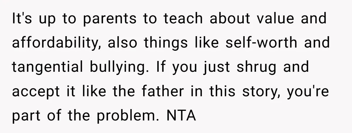 It's up to parents to teach about value and affordability, also things like self-worth and tangential bullying. If you just shrug and accept it like the father in this story,...