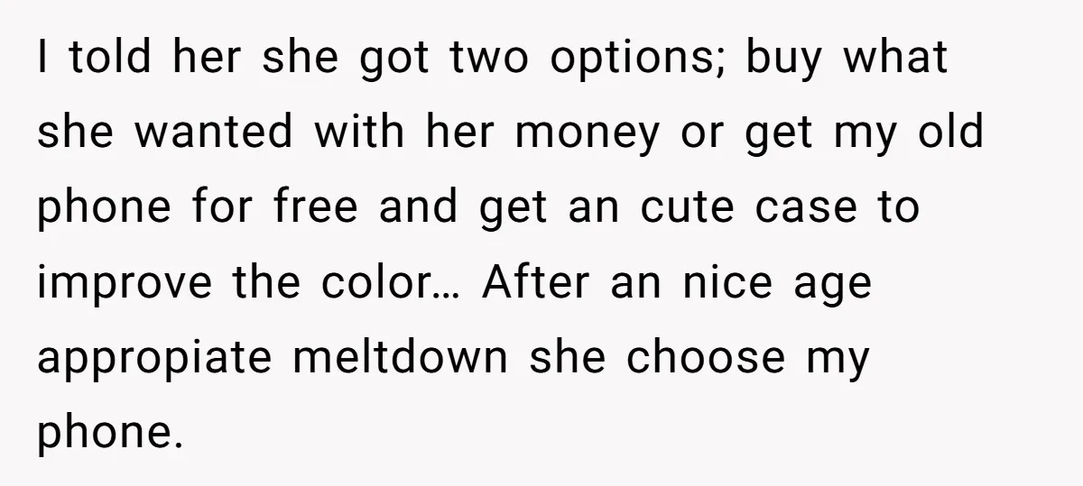 I told her she got two options; buy what she wanted with her money or get my old phone for free and get an cute case to improve the color…...
