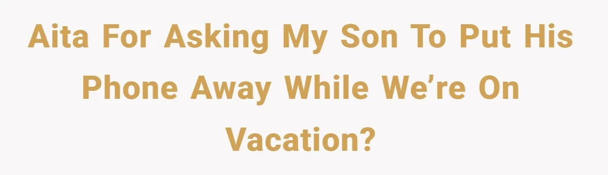 AITA for asking my son to put his phone away while we’re on vacation?