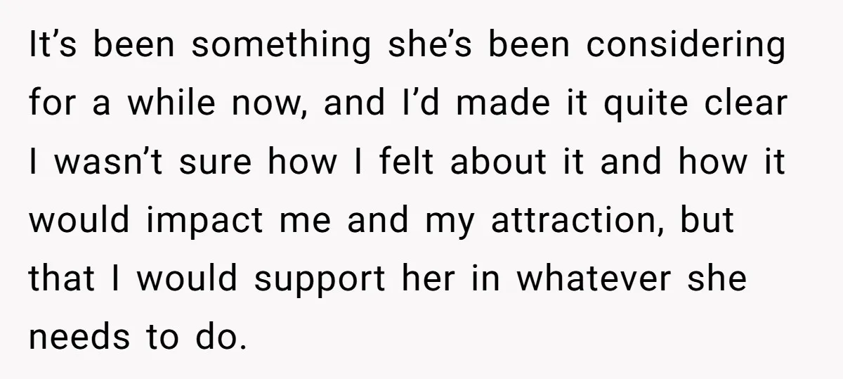 It’s been something she’s been considering for a while now, and I’d made it quite clear I wasn’t sure how I felt about it and how it would impact me...