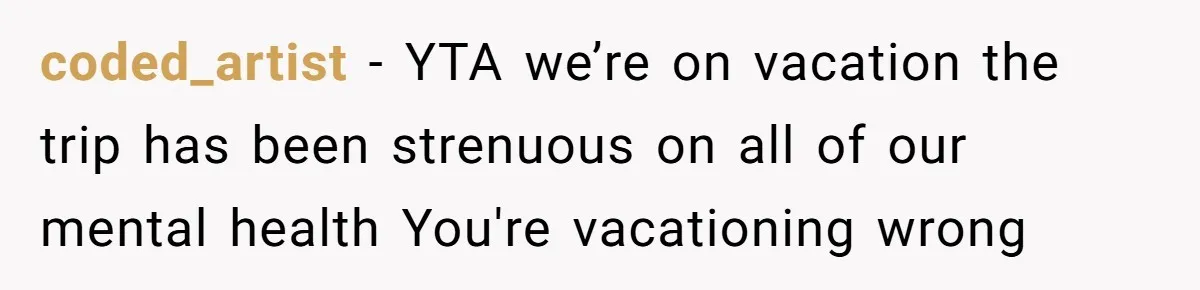 coded_artist − YTA we’re on vacation the trip has been strenuous on all of our mental health You're vacationing wrong