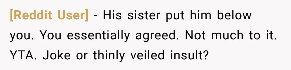 [Reddit User] − His sister put him below you. You essentially agreed. Not much to it. YTA. Joke or thinly veiled insult?