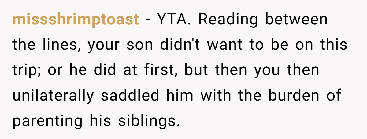 missshrimptoast − YTA. Reading between the lines, your son didn't want to be on this trip; or he did at first, but then you then unilaterally saddled him with the...