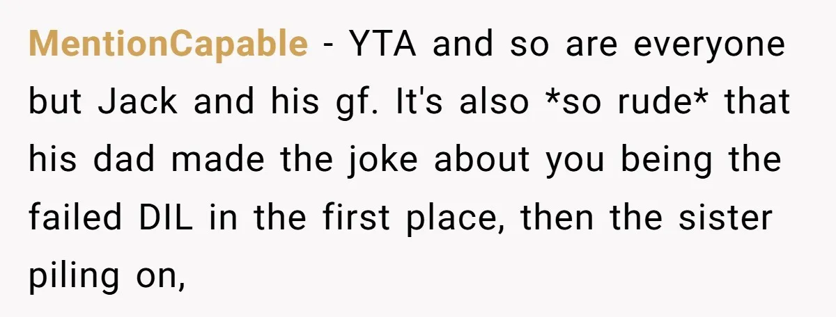 MentionCapable − YTA and so are everyone but Jack and his gf. It's also *so rude* that his dad made the joke about you being the failed DIL in the...