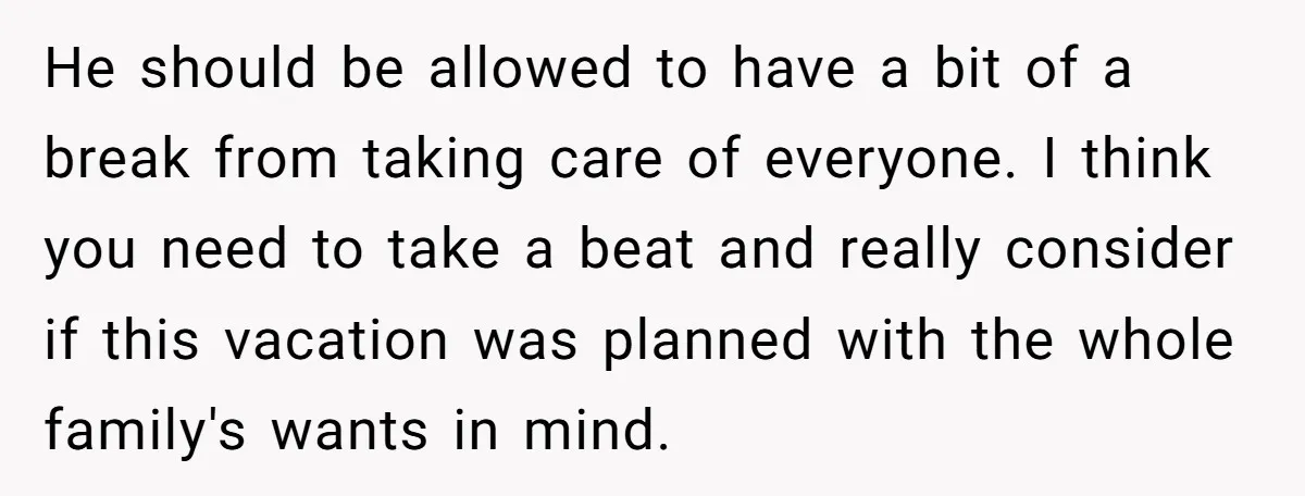 He should be allowed to have a bit of a break from taking care of everyone. I think you need to take a beat and really consider if this vacation...