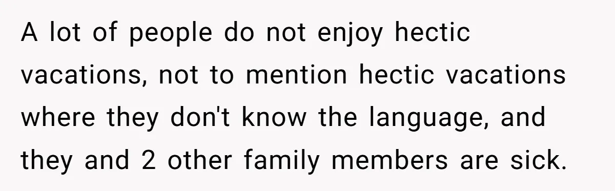 A lot of people do not enjoy hectic vacations, not to mention hectic vacations where they don't know the language, and they and 2 other family members are sick.