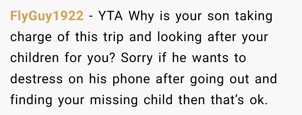 FlyGuy1922 − YTA Why is your son taking charge of this trip and looking after your children for you? Sorry if he wants to destress on his phone after going...