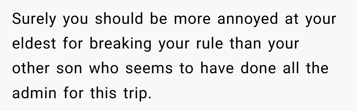 Surely you should be more annoyed at your eldest for breaking your rule than your other son who seems to have done all the admin for this trip.