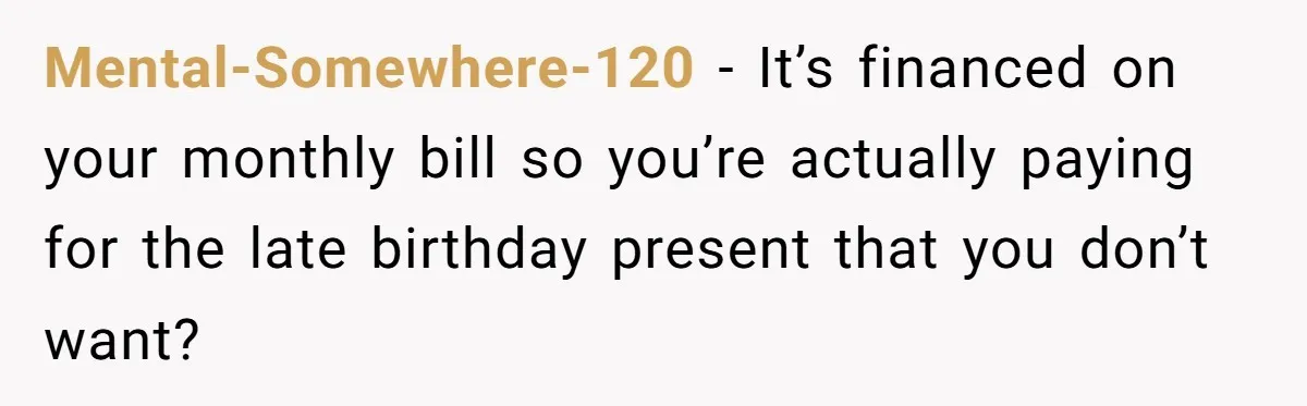 Mental-Somewhere-120 − It’s financed on your monthly bill so you’re actually paying for the late birthday present that you don’t want?