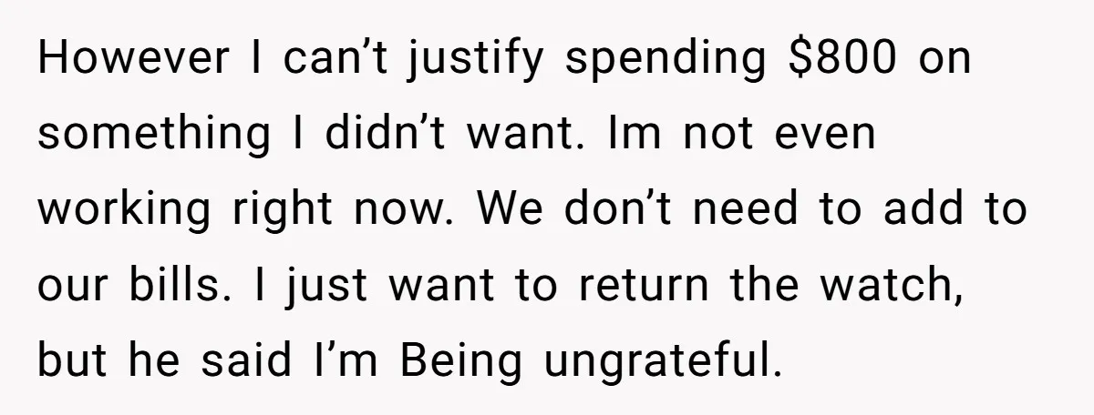 However I can’t justify spending $800 on something I didn’t want. Im not even working right now. We don’t need to add to our bills. I just want to return...