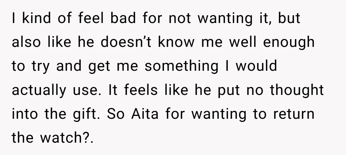 I kind of feel bad for not wanting it, but also like he doesn’t know me well enough to try and get me something I would actually use. It feels...