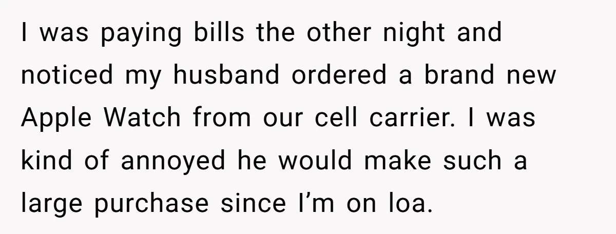 I was paying bills the other night and noticed my husband ordered a brand new Apple Watch from our cell carrier. I was kind of annoyed he would make such...