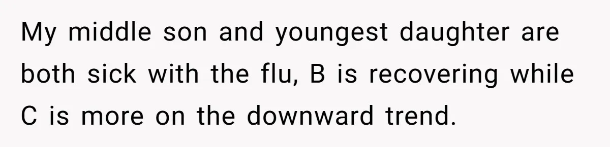 My middle son and youngest daughter are both sick with the flu, B is recovering while C is more on the downward trend.
