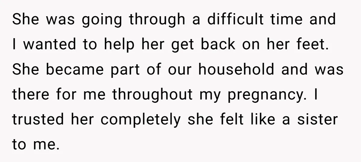 She was going through a difficult time and I wanted to help her get back on her feet. She became part of our household and was there for me throughout...