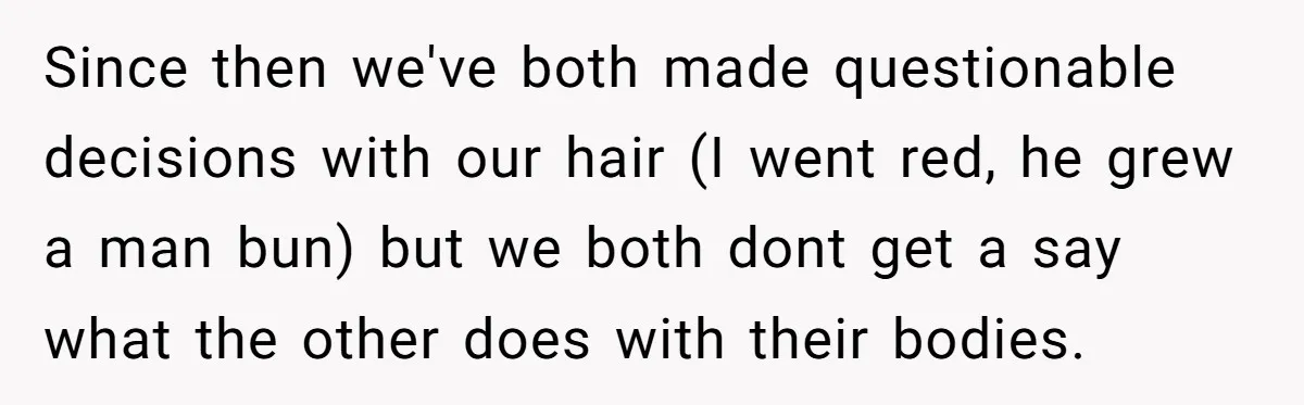 Since then we've both made questionable decisions with our hair (I went red, he grew a man bun) but we both dont get a say what the other does with...