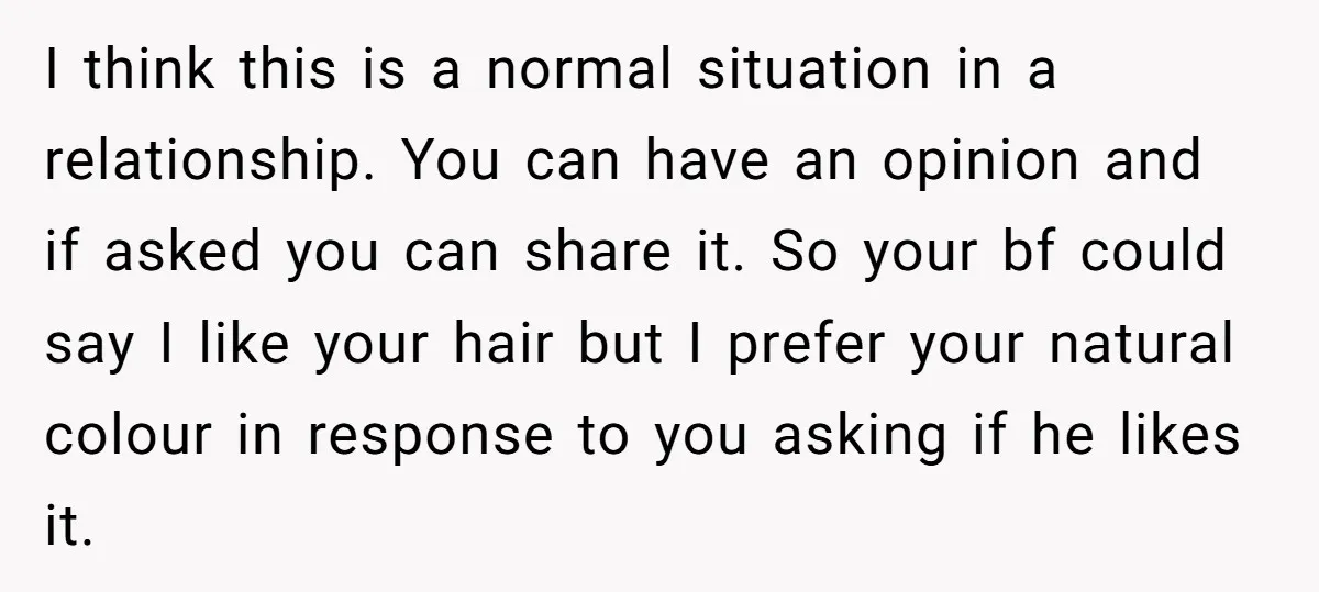 I think this is a normal situation in a relationship. You can have an opinion and if asked you can share it. So your bf could say I like your...