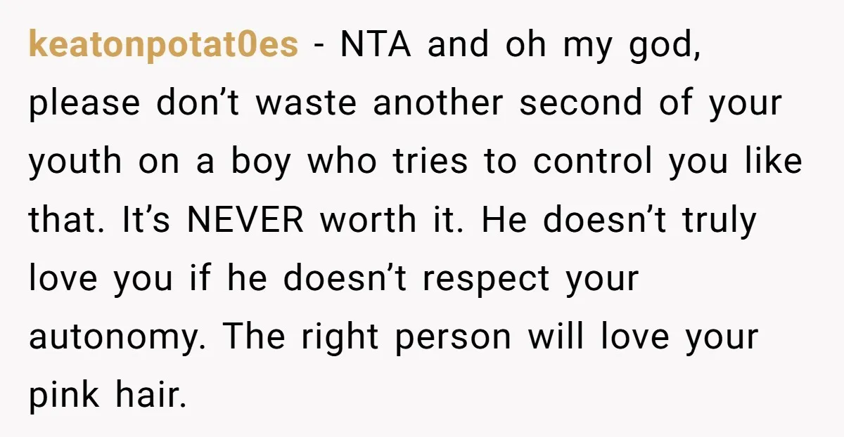 keatonpotat0es − NTA and oh my god, please don’t waste another second of your youth on a boy who tries to control you like that. It’s NEVER worth it. He...
