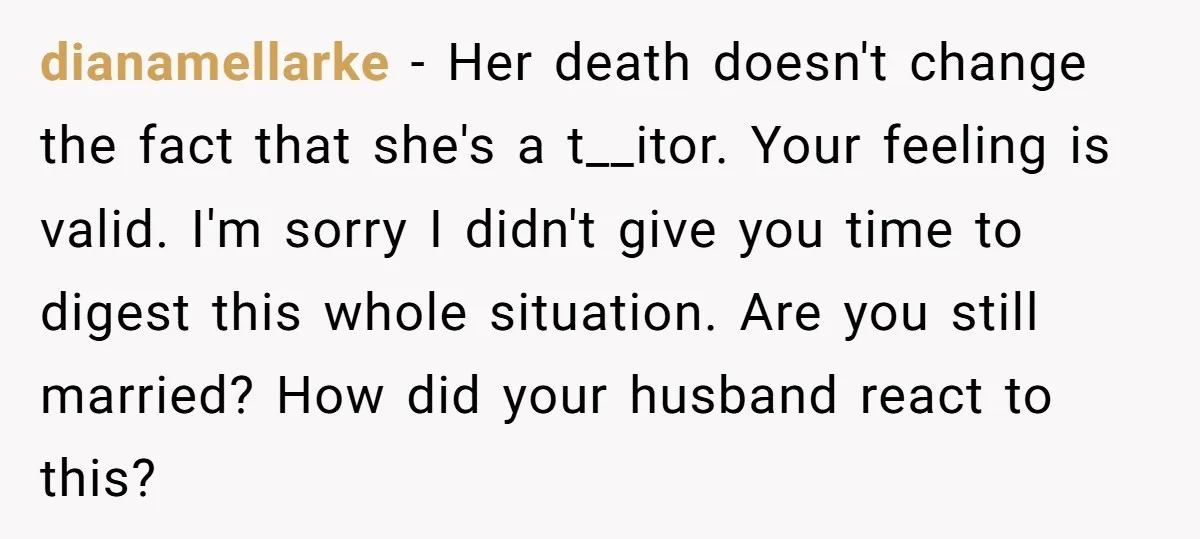 dianamellarke − Her death doesn't change the fact that she's a t__itor. Your feeling is valid. I'm sorry I didn't give you time to digest this whole situation. Are you...