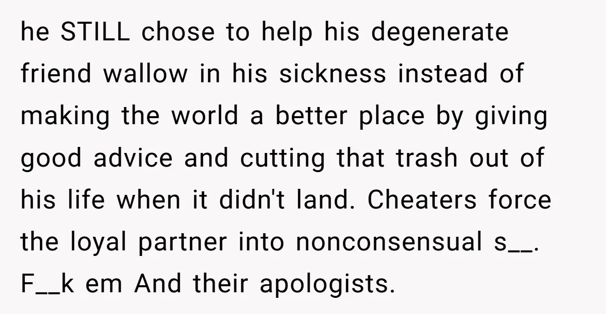 he STILL chose to help his degenerate friend wallow in his sickness instead of making the world a better place by giving good advice and cutting that trash out of...