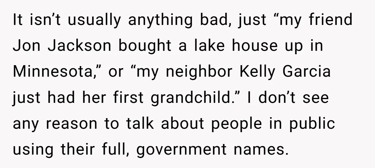 It isn’t usually anything bad, just “my friend Jon Jackson bought a lake house up in Minnesota,” or “my neighbor Kelly Garcia just had her first grandchild.” I don’t see...
