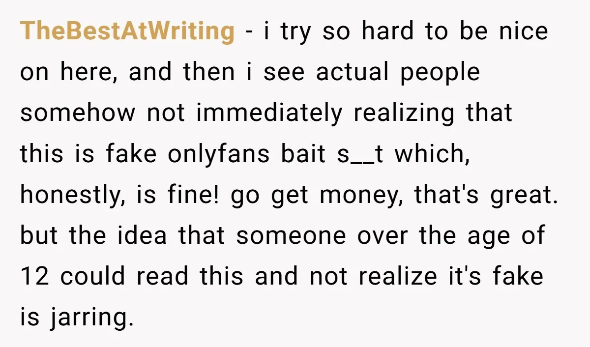 TheBestAtWriting − i try so hard to be nice on here, and then i see actual people somehow not immediately realizing that this is fake onlyfans bait s__t which, honestly,...