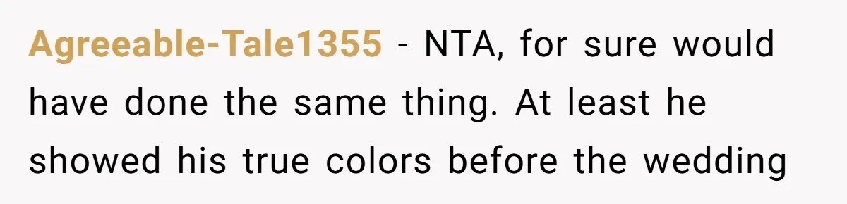Agreeable-Tale1355 − NTA, for sure would have done the same thing. At least he showed his true colors before the wedding